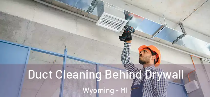 Duct Cleaning Behind Drywall Wyoming - MI