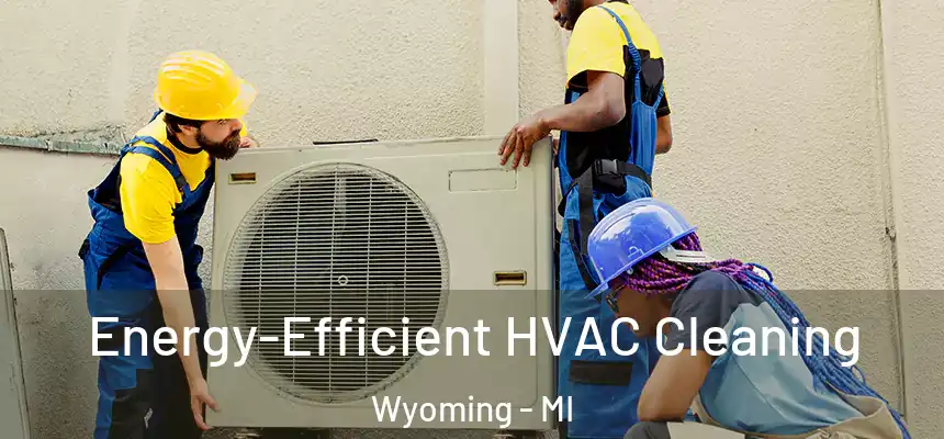 Energy-Efficient HVAC Cleaning Wyoming - MI